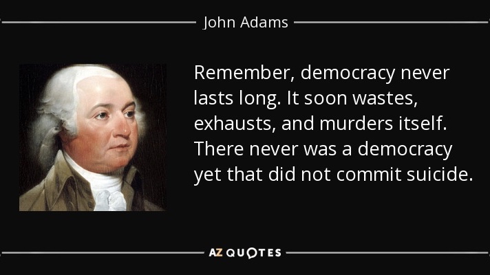 democracy-never-lasts-long-it-soon-wastes-exhausts-and-murders-itself-there-john-adams-0-19-42 (1)